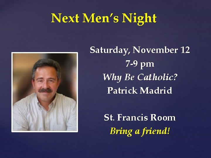 Next Men’s Night Saturday, November 12 7 -9 pm Why Be Catholic? Patrick Madrid