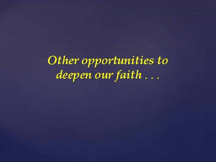 Other opportunities to deepen our faith. . . 