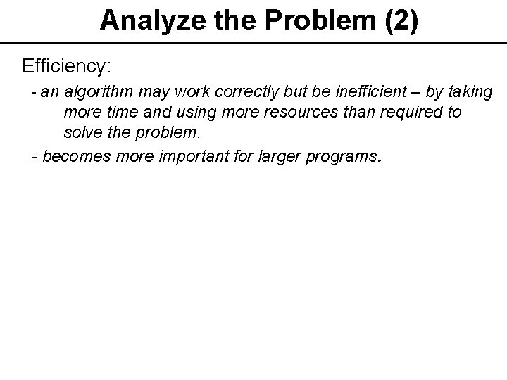 Analyze the Problem (2) Efficiency: - an algorithm may work correctly but be inefficient