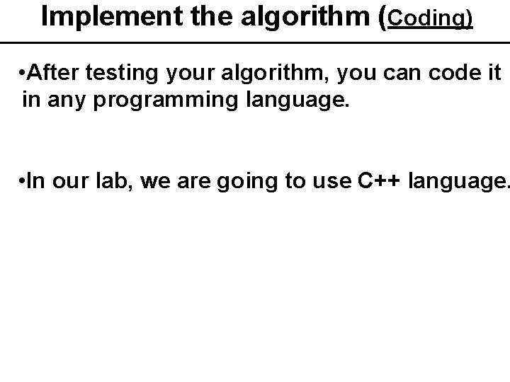 Implement the algorithm (Coding) • After testing your algorithm, you can code it in