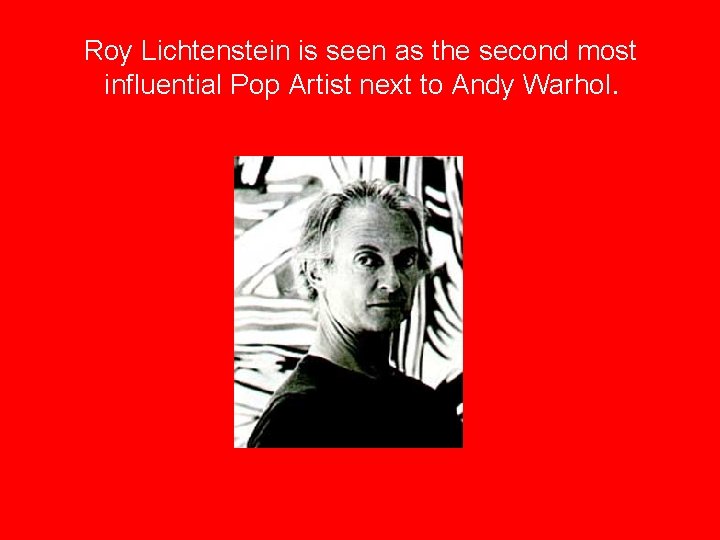 Roy Lichtenstein is seen as the second most influential Pop Artist next to Andy