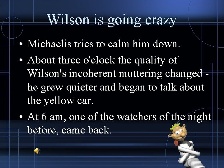 Wilson is going crazy • Michaelis tries to calm him down. • About three