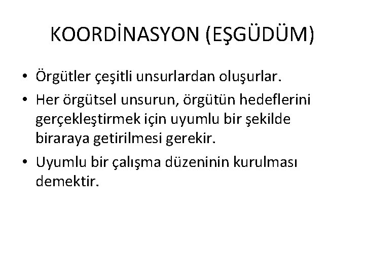 KOORDİNASYON (EŞGÜDÜM) • Örgütler çeşitli unsurlardan oluşurlar. • Her örgütsel unsurun, örgütün hedeflerini gerçekleştirmek