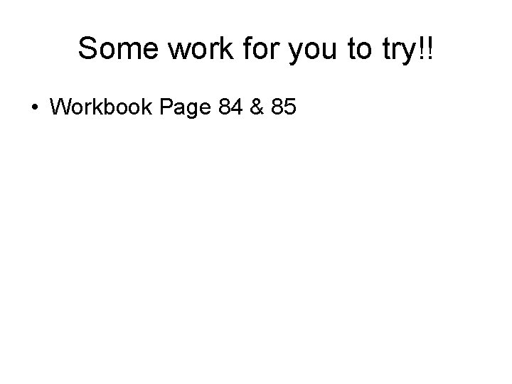 Some work for you to try!! • Workbook Page 84 & 85 