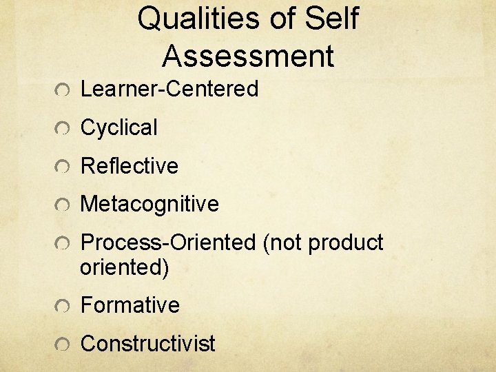 Qualities of Self Assessment Learner-Centered Cyclical Reflective Metacognitive Process-Oriented (not product oriented) Formative Constructivist