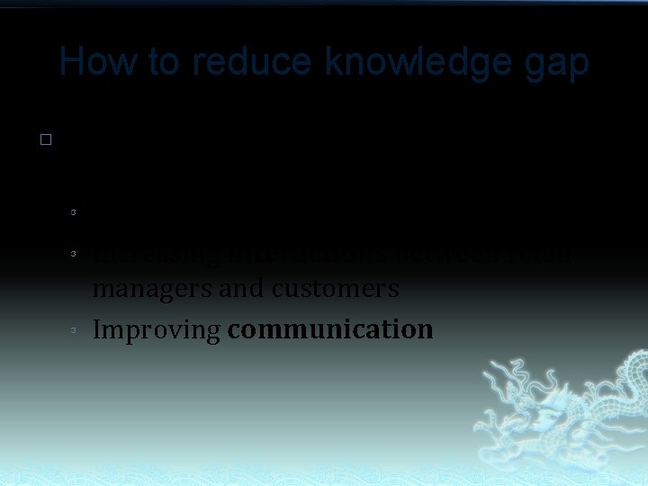 How to reduce knowledge gap � Develop better understanding of customer expectations by: ³