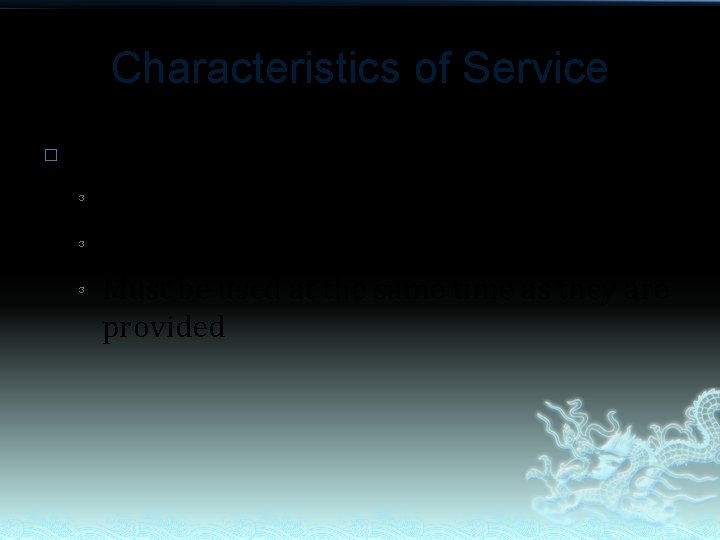 Characteristics of Service � Perishable: ³ Cannot be kept and sold later, ³ Cannot