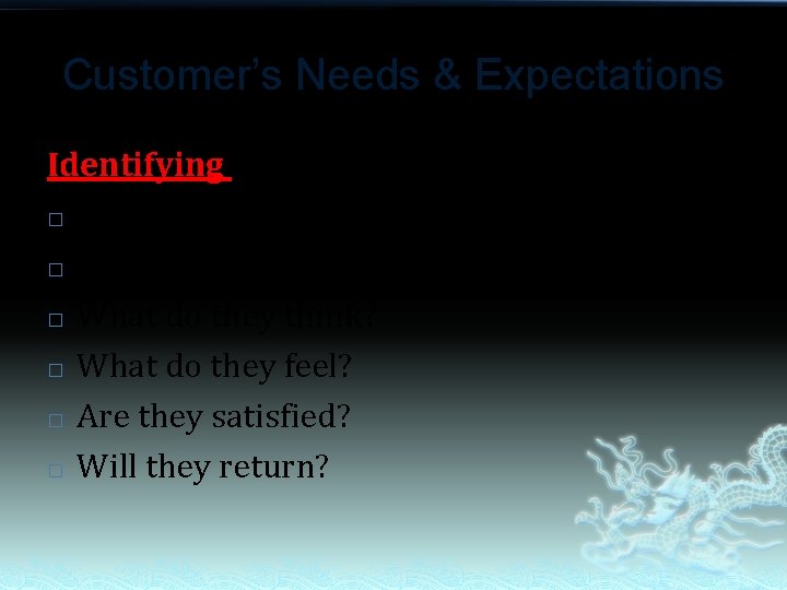 Customer’s Needs & Expectations Identifying customers’ needs � What do they want? � What