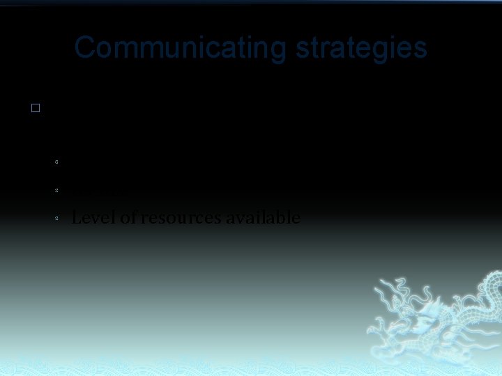 Communicating strategies � The method that you choose and use will depend on: ³