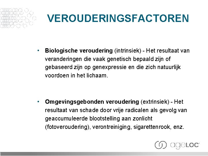 VEROUDERINGSFACTOREN • Biologische veroudering (intrinsiek) - Het resultaat van veranderingen die vaak genetisch bepaald