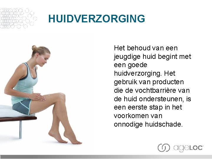 HUIDVERZORGING Het behoud van een jeugdige huid begint met een goede huidverzorging. Het gebruik