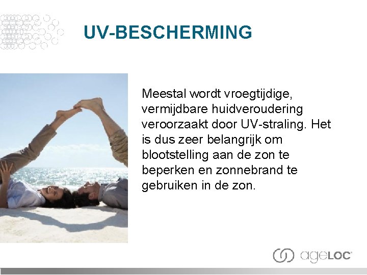 UV-BESCHERMING Meestal wordt vroegtijdige, vermijdbare huidveroudering veroorzaakt door UV-straling. Het is dus zeer belangrijk