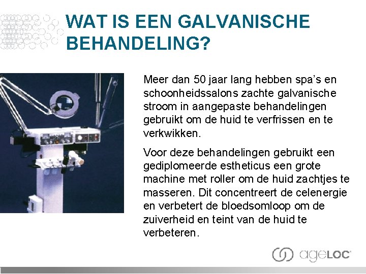 WAT IS EEN GALVANISCHE BEHANDELING? Meer dan 50 jaar lang hebben spa’s en schoonheidssalons