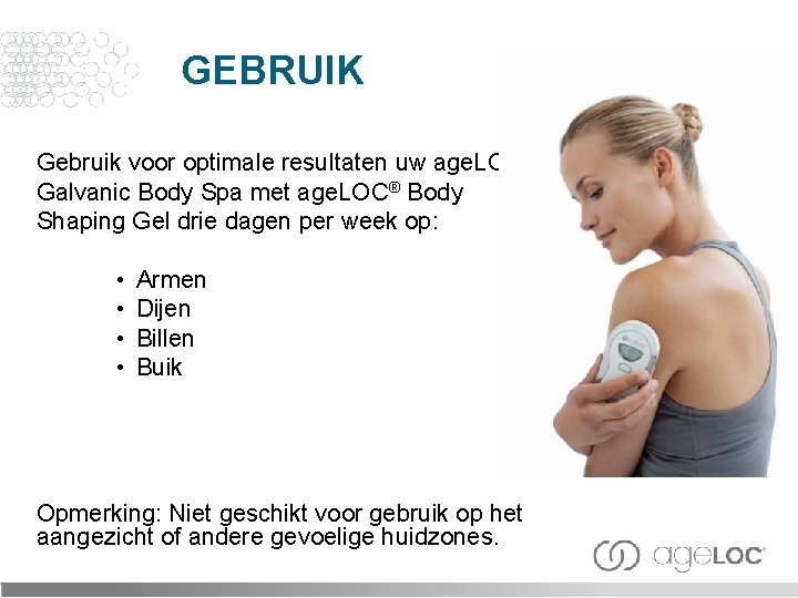 GEBRUIK Gebruik voor optimale resultaten uw age. LOC® Galvanic Body Spa met age. LOC®