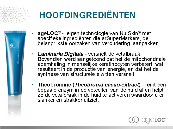 HOOFDINGREDIËNTEN • age. LOC® - eigen technologie van Nu Skin® met specifieke ingrediënten die