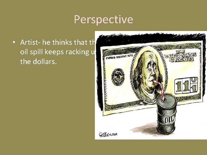 Perspective • Artist- he thinks that the oil spill keeps racking up the dollars.