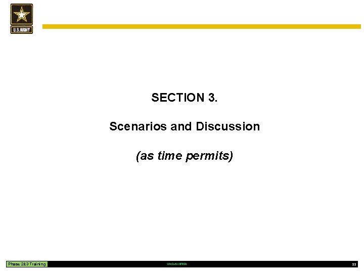SECTION 3. Scenarios and Discussion (as time permits) Phase 2&3 Training UNCLASSIFIED 33 