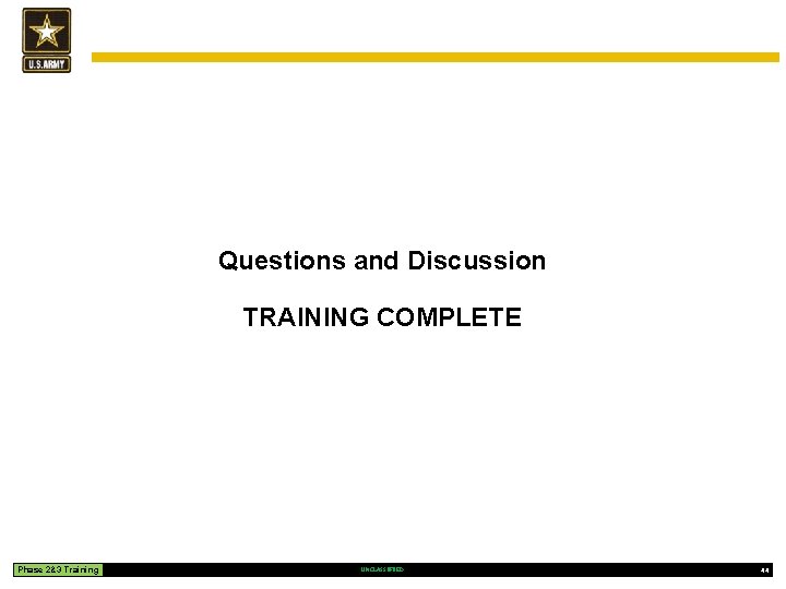 Questions and Discussion TRAINING COMPLETE Phase 2&3 Training UNCLASSIFIED 44 