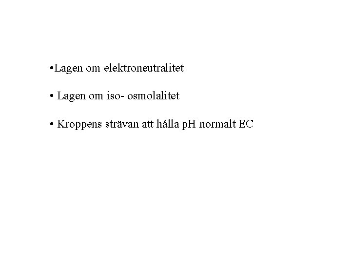 • Lagen om elektroneutralitet • Lagen om iso- osmolalitet • Kroppens strävan att • Lagen om elektroneutralitet • Lagen om iso- osmolalitet • Kroppens strävan att