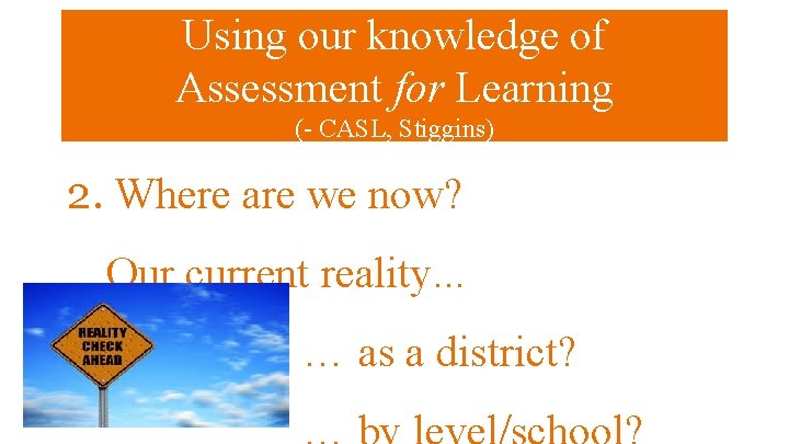 Using our knowledge of Assessment for Learning (- CASL, Stiggins) 2. Where are we