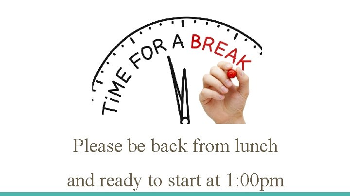 Please be back from lunch and ready to start at 1: 00 pm 