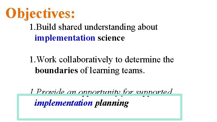 Objectives: 1. Build shared understanding about implementation science 1. Work collaboratively to determine the