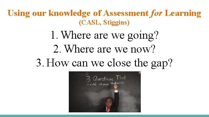 Using our knowledge of Assessment for Learning (CASL, Stiggins) 1. Where are we going?