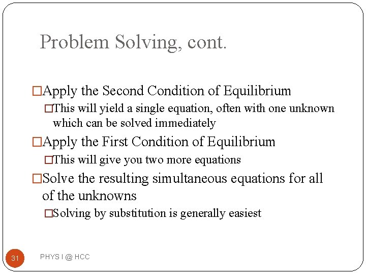 Problem Solving, cont. �Apply the Second Condition of Equilibrium �This will yield a single