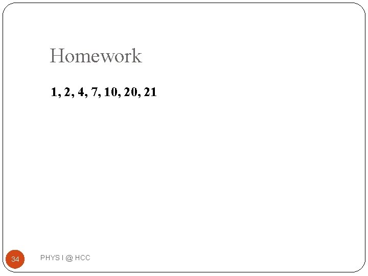 Homework 1, 2, 4, 7, 10, 21 34 PHYS I @ HCC 