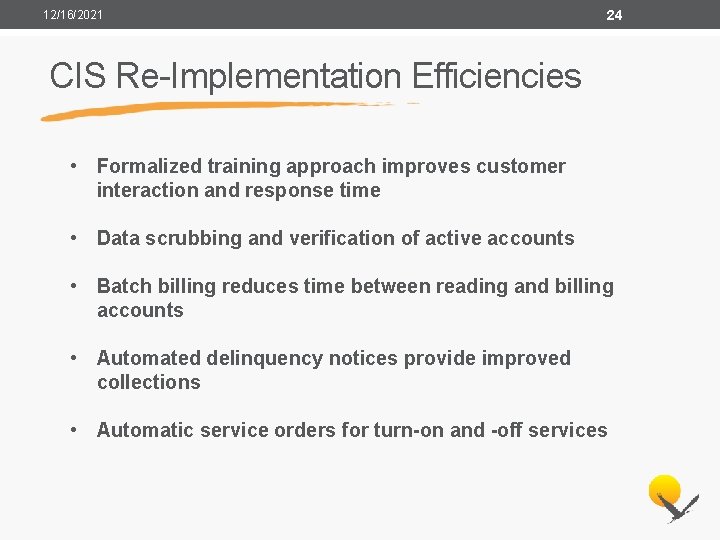 12/16/2021 24 CIS Re-Implementation Efficiencies • Formalized training approach improves customer interaction and response