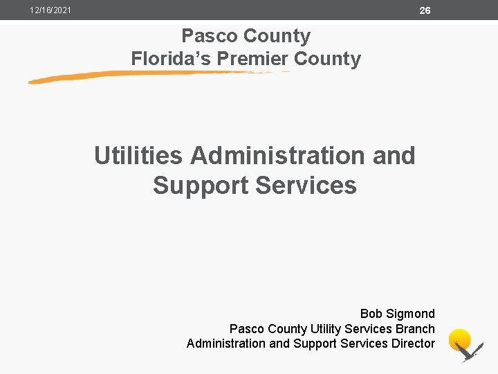 26 12/16/2021 Pasco County Florida’s Premier County Utilities Administration and Support Services Bob Sigmond