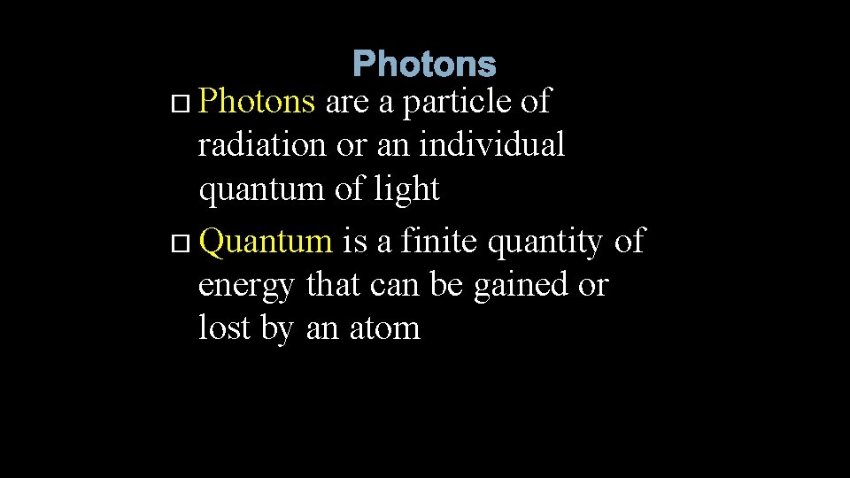 Photons are a particle of radiation or an individual quantum of light Quantum is