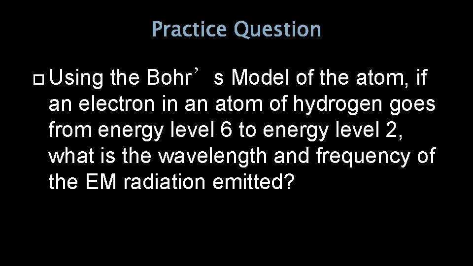 Practice Question Using the Bohr’s Model of the atom, if an electron in an