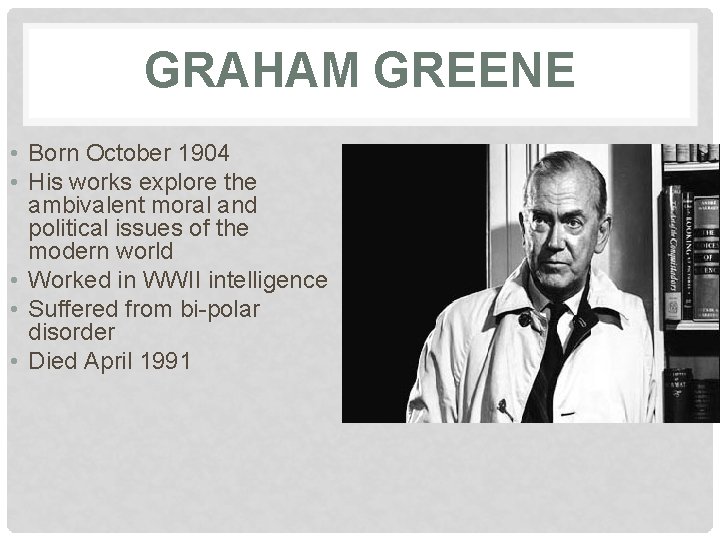 GRAHAM GREENE • Born October 1904 • His works explore the ambivalent moral and