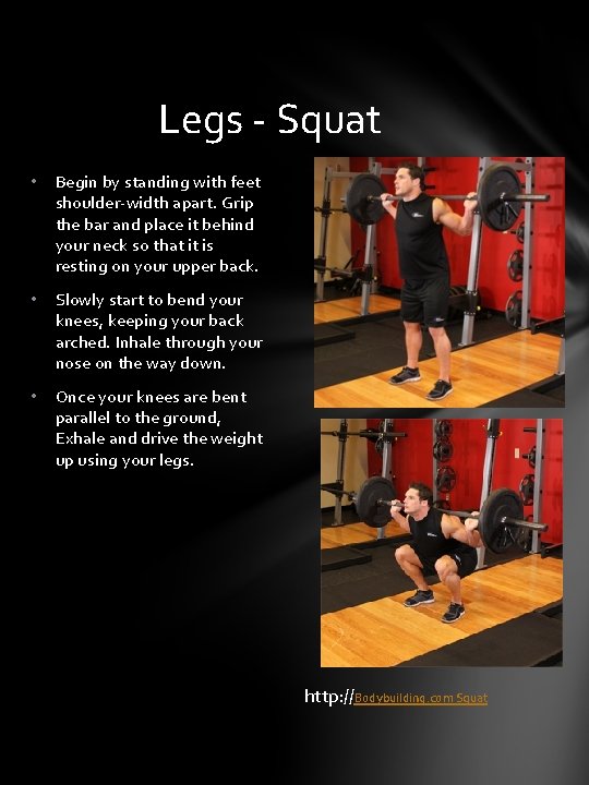 Legs - Squat • Begin by standing with feet shoulder-width apart. Grip the bar