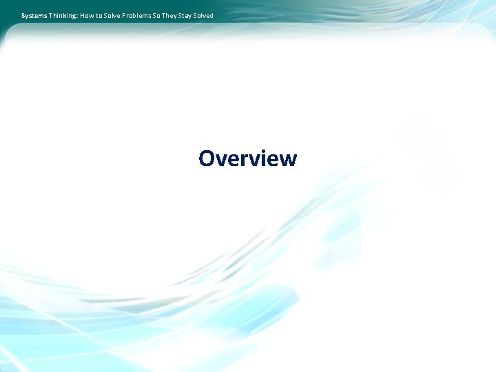 Systems Thinking: How to Solve Problems So They Stay Solved Overview 