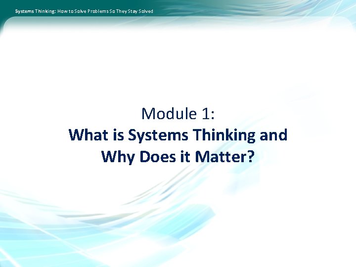 Systems Thinking: How to Solve Problems So They Stay Solved Module 1: What is