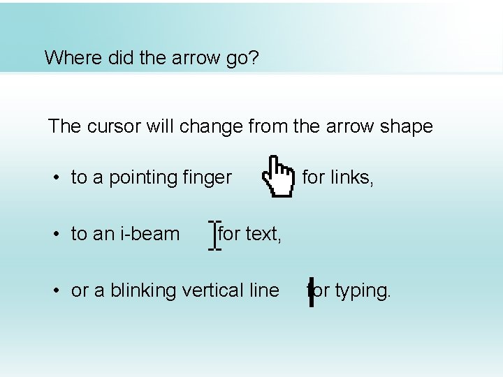 Where did the arrow go? The cursor will change from the arrow shape •