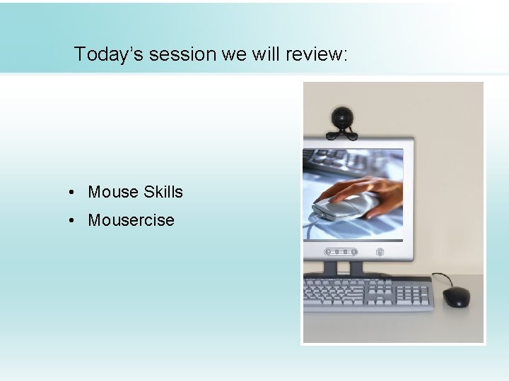 Today’s session we will review: • Mouse Skills • Mousercise 