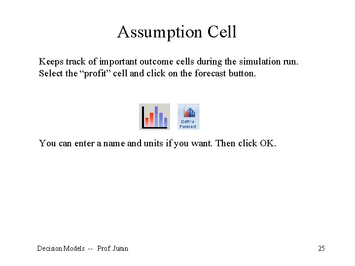 Assumption Cell Keeps track of important outcome cells during the simulation run. Select the