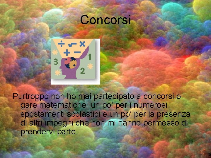 Concorsi Purtroppo non ho mai partecipato a concorsi o gare matematiche, un po’ per