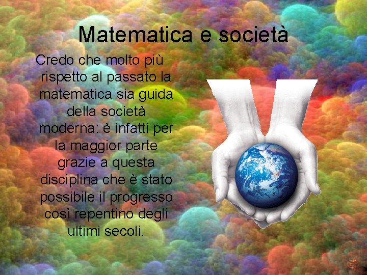 Matematica e società Credo che molto più rispetto al passato la matematica sia guida