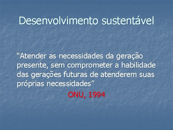 Desenvolvimento sustentável “Atender as necessidades da geração presente, sem comprometer a habilidade das gerações