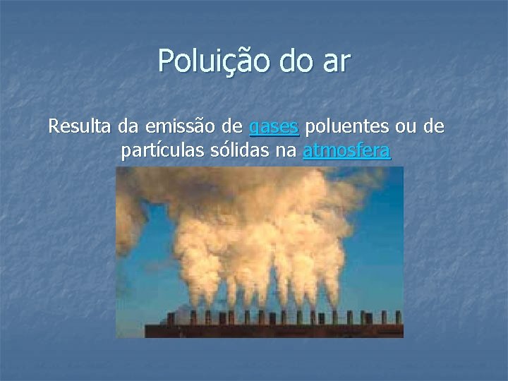 Poluição do ar Resulta da emissão de gases poluentes ou de partículas sólidas na