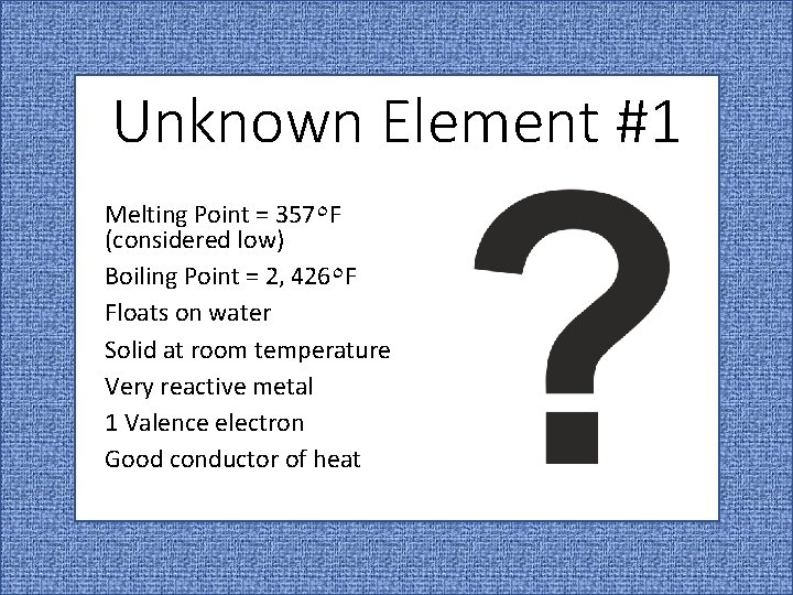 Unknown Element #1 Melting Point = 357٥ F (considered low) Boiling Point = 2,