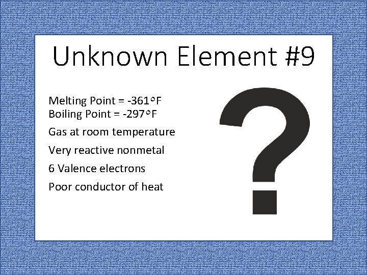 Unknown Element #9 Melting Point = -361٥ F Boiling Point = -297٥ F Gas