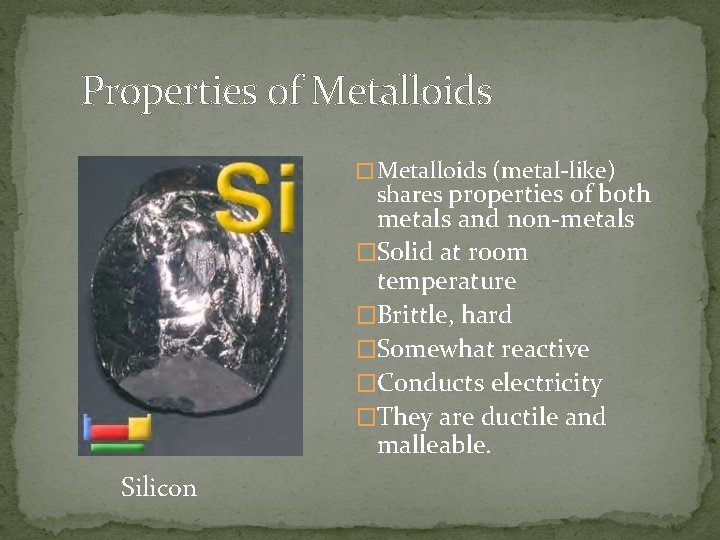 Properties of Metalloids � Metalloids (metal-like) shares properties of both metals and non-metals �Solid