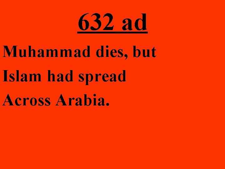 632 ad Muhammad dies, but Islam had spread Across Arabia. 