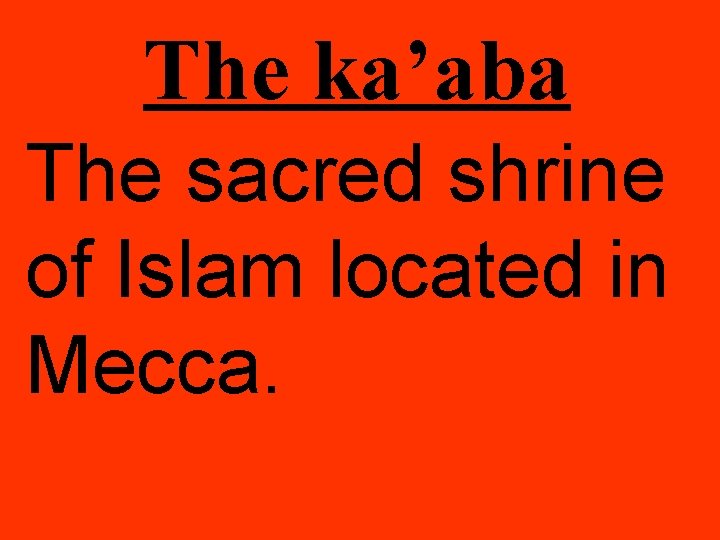 The ka’aba The sacred shrine of Islam located in Mecca. 