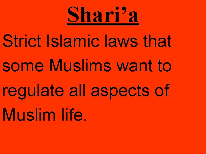 Shari’a Strict Islamic laws that some Muslims want to regulate all aspects of Muslim